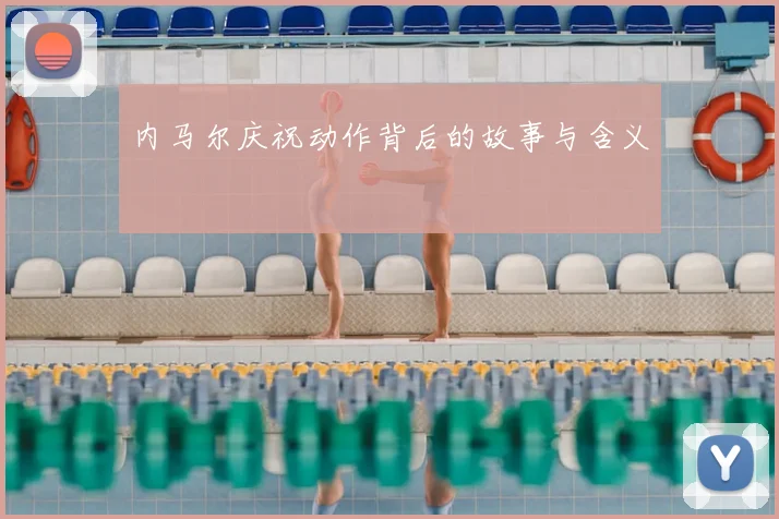 内马尔庆祝动作背后的故事与含义