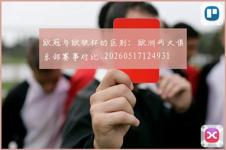 欧冠与欧联杯的区别：欧洲两大俱乐部赛事对比_20260517124931