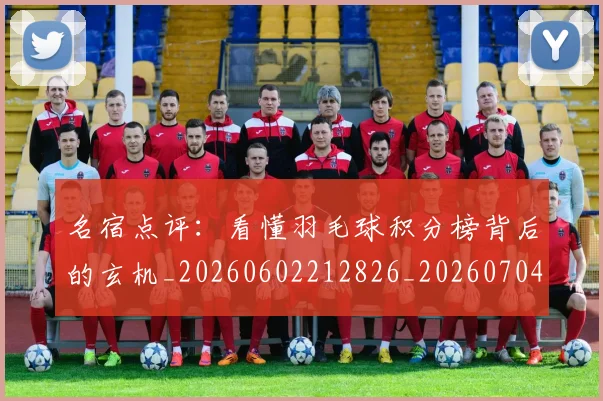 名宿点评：看懂羽毛球积分榜背后的玄机_20260602212826_20260704175225