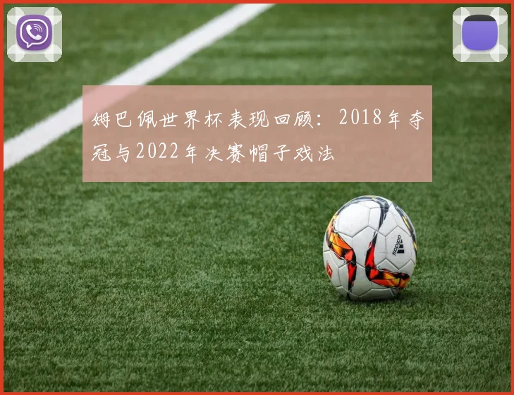 姆巴佩世界杯表现回顾：2018年夺冠与2022年决赛帽子戏法