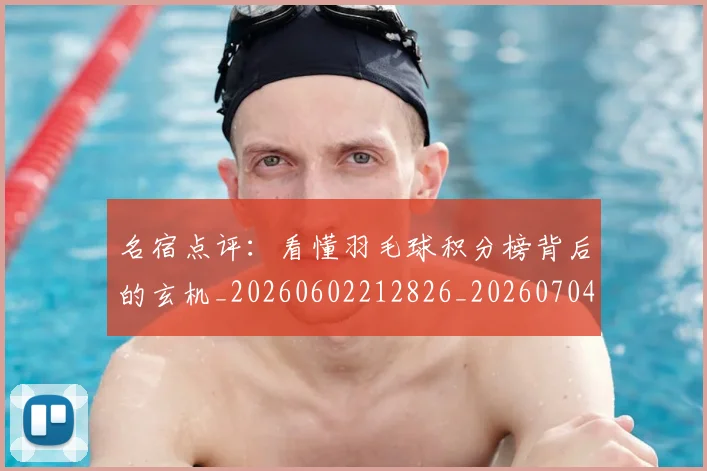 名宿点评:看懂羽毛球积分榜背后的玄机_20260602212826_20260704175225