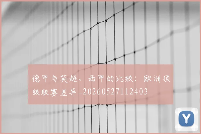 德甲与英超、西甲的比较：欧洲顶级联赛差异_20260527112403