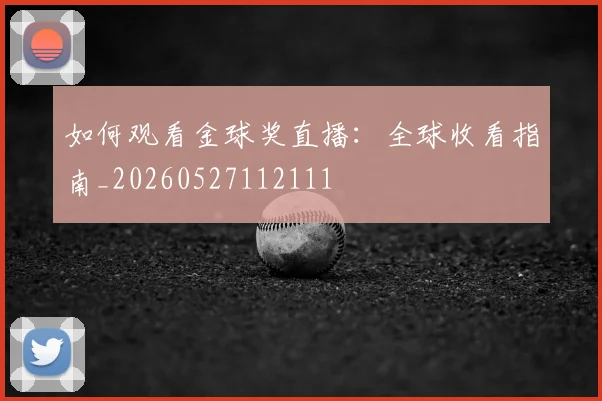如何观看金球奖直播：全球收看指南_20260527112111
