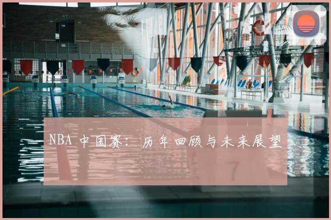 NBA 中国赛：历年回顾与未来展望