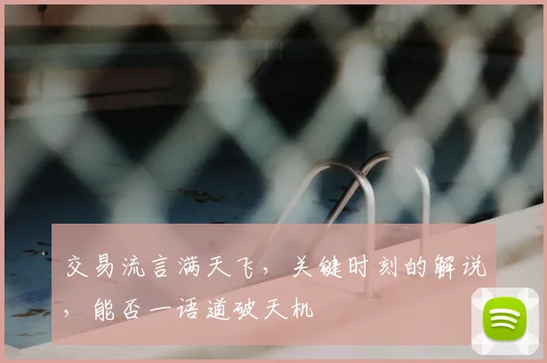 交易流言满天飞,关键时刻的解说,能否一语道破天机