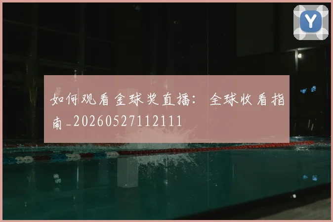 如何观看金球奖直播：全球收看指南_20260527112111