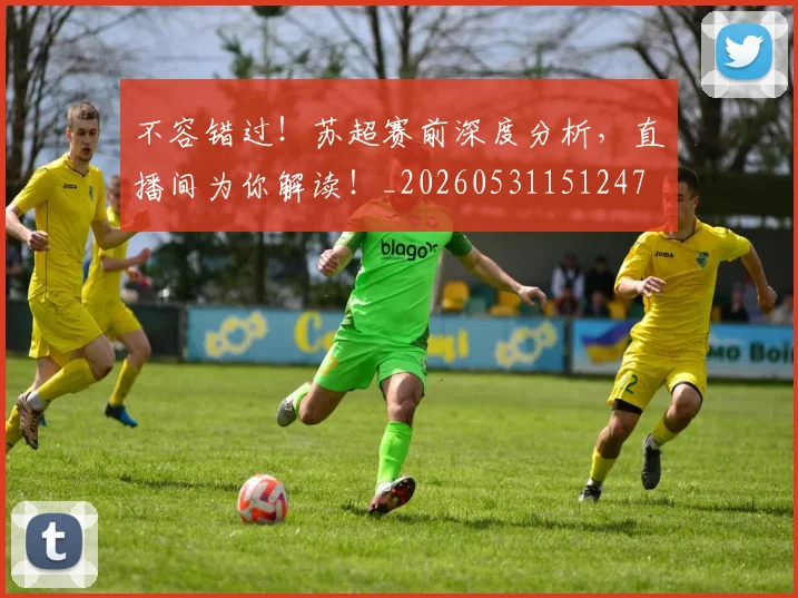 不容错过！苏超赛前深度分析，直播间为你解读！_20260531151247
