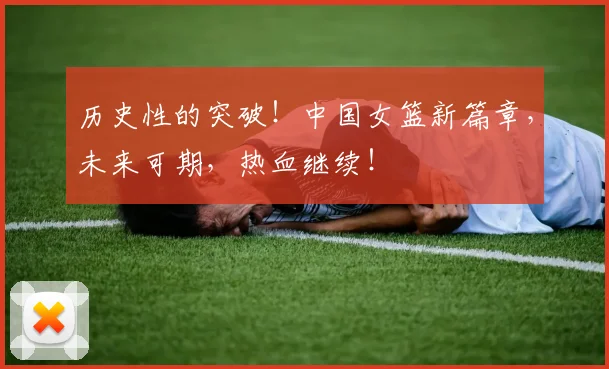 历史性的突破！中国女篮新篇章，未来可期，热血继续！