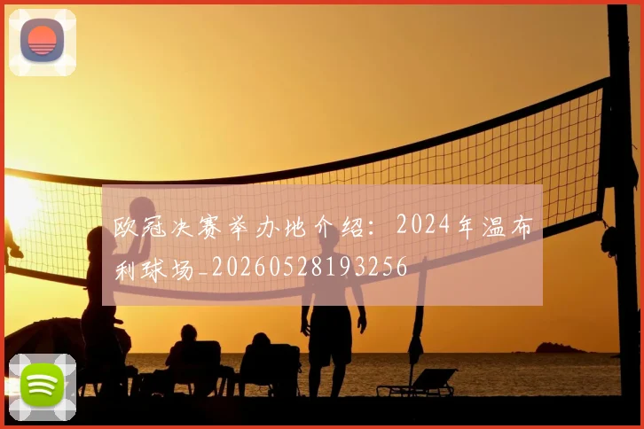 欧冠决赛举办地介绍：2024年温布利球场_20260528193256