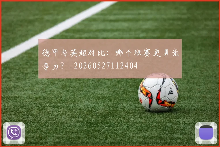 德甲与英超对比：哪个联赛更具竞争力？_20260527112404