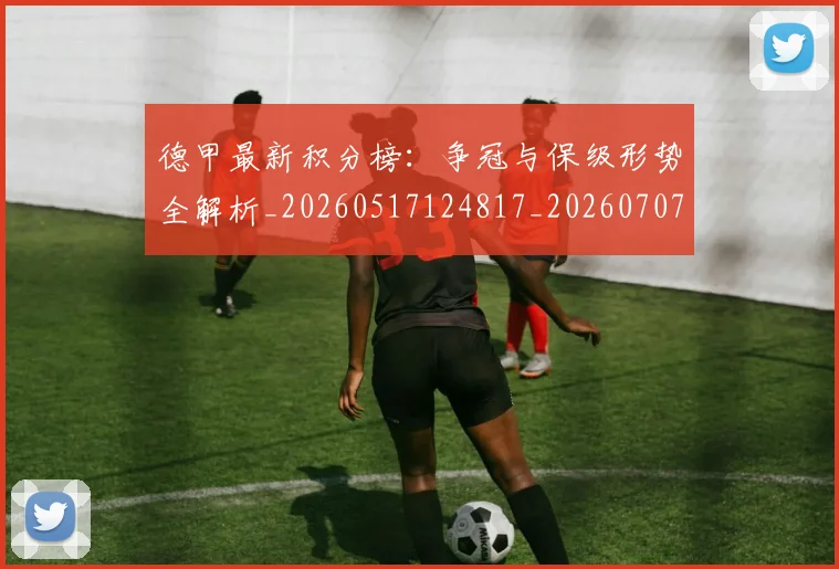 德甲最新积分榜：争冠与保级形势全解析_20260517124817_20260707153848