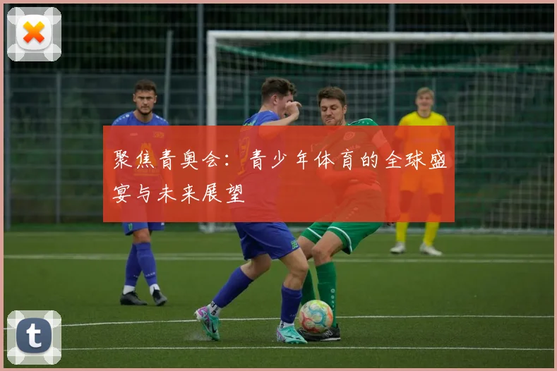聚焦青奥会：青少年体育的全球盛宴与未来展望