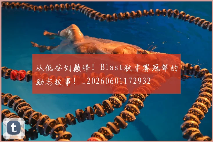 从低谷到巅峰！Blast秋季赛冠军的励志故事！_20260601172932