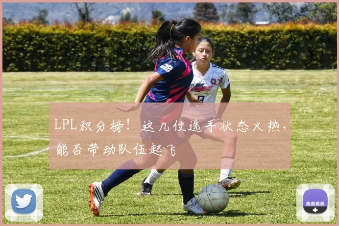 LPL积分榜！这几位选手状态火热，能否带动队伍起飞