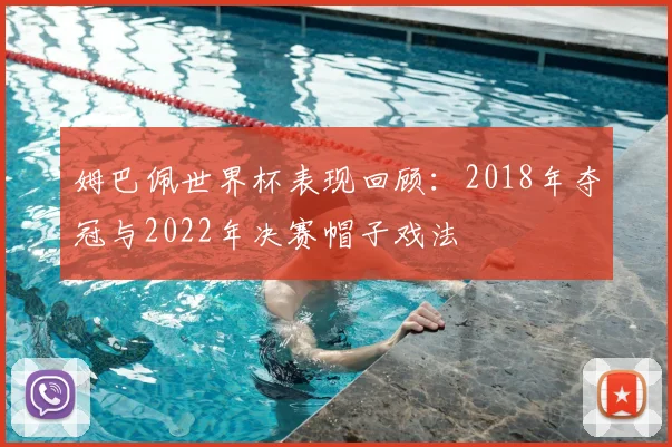 姆巴佩世界杯表现回顾：2018年夺冠与2022年决赛帽子戏法