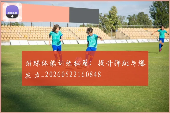 排球体能训练秘籍：提升弹跳与爆发力_20260522160848