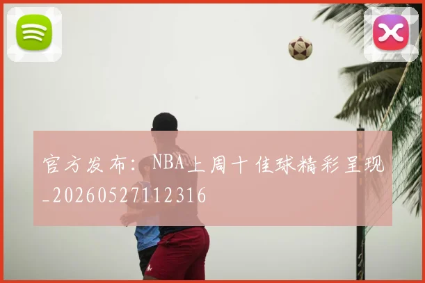官方发布：NBA上周十佳球精彩呈现_20260527112316