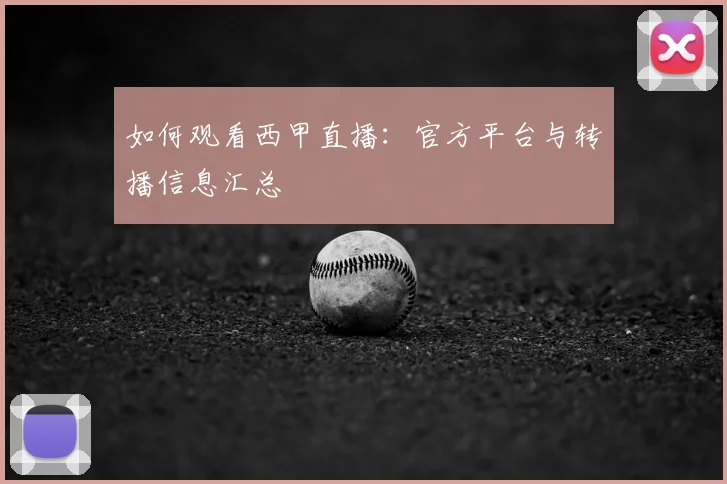 如何观看西甲直播:官方平台与转播信息汇总