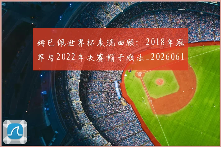 姆巴佩世界杯表现回顾：2018年冠军与2022年决赛帽子戏法_20260619213415_20260707023453