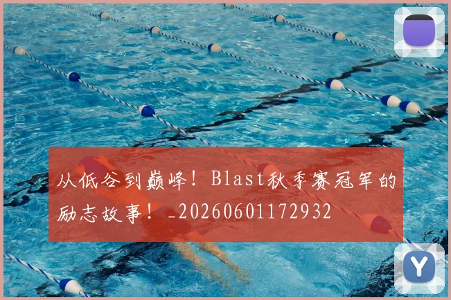从低谷到巅峰!Blast秋季赛冠军的励志故事!_20260601172932
